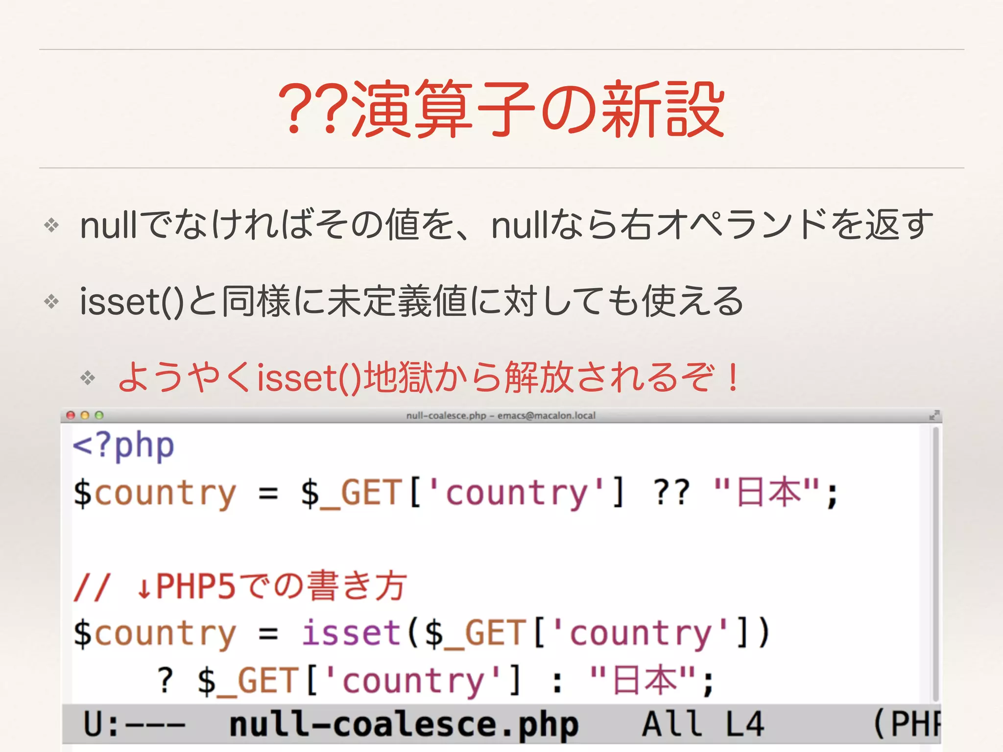 ??演算子の新設
❖ nullでなければその値を、nullなら右オペランドを返す
❖ isset()と同様に未定義値に対しても使える
❖ ようやくisset()地獄から解放されるぞ！
 