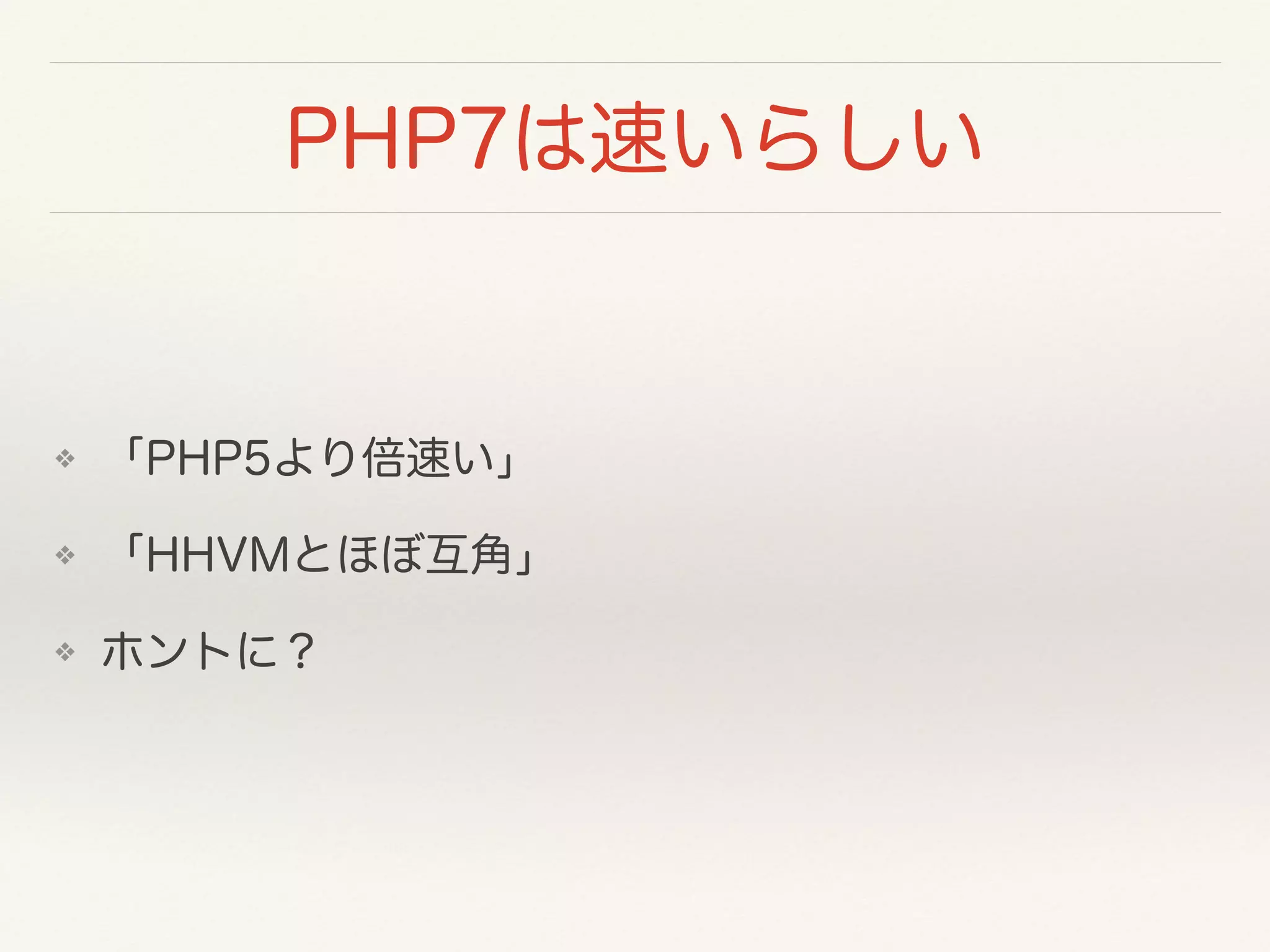 PHP7は速いらしい
❖ 「PHP5より倍速い」
❖ 「HHVMとほぼ互角」
❖ ホントに？
 
