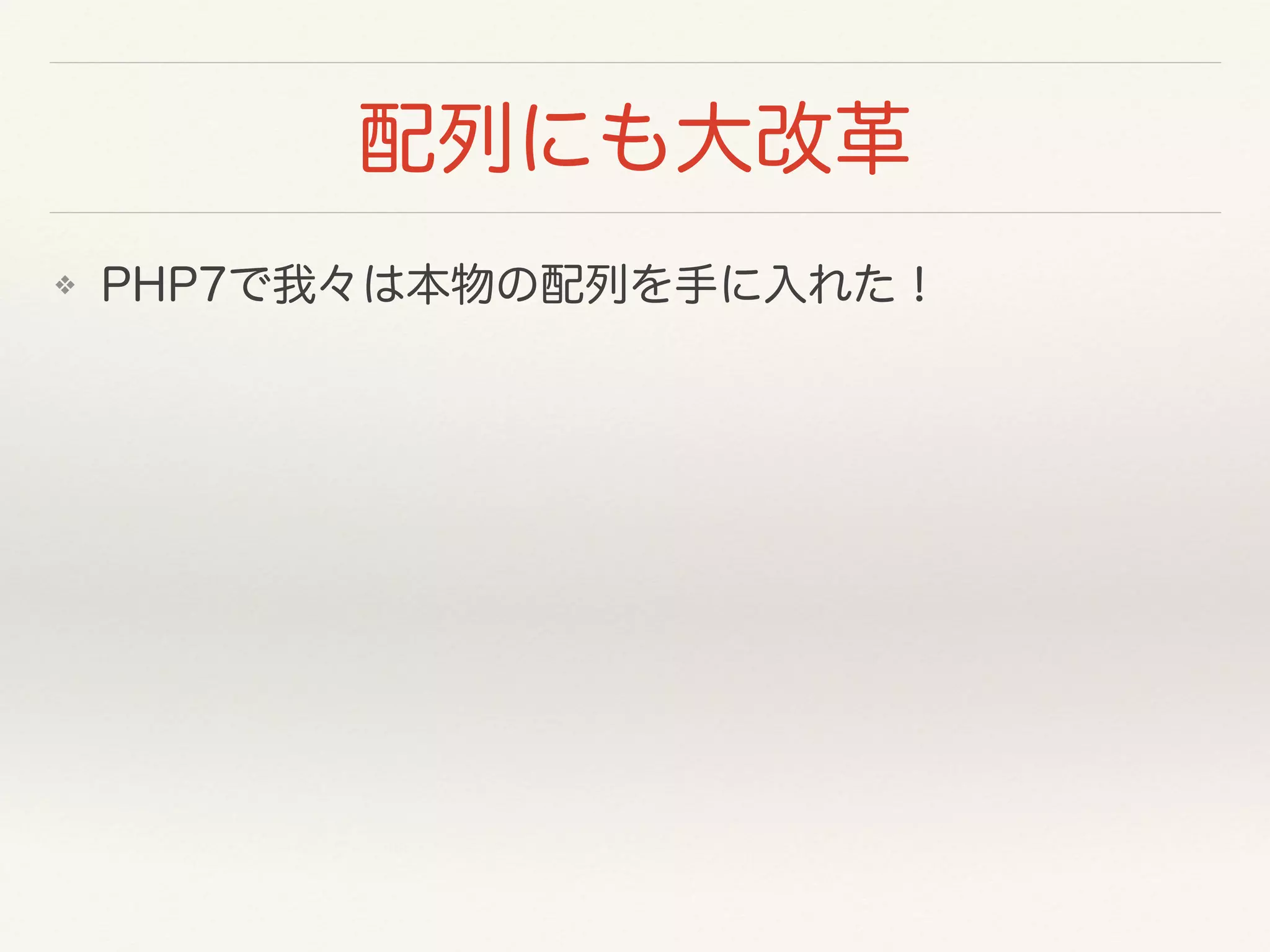 ❖ PHP7で我々は本物の配列を手に入れた！
配列にも大改革
 