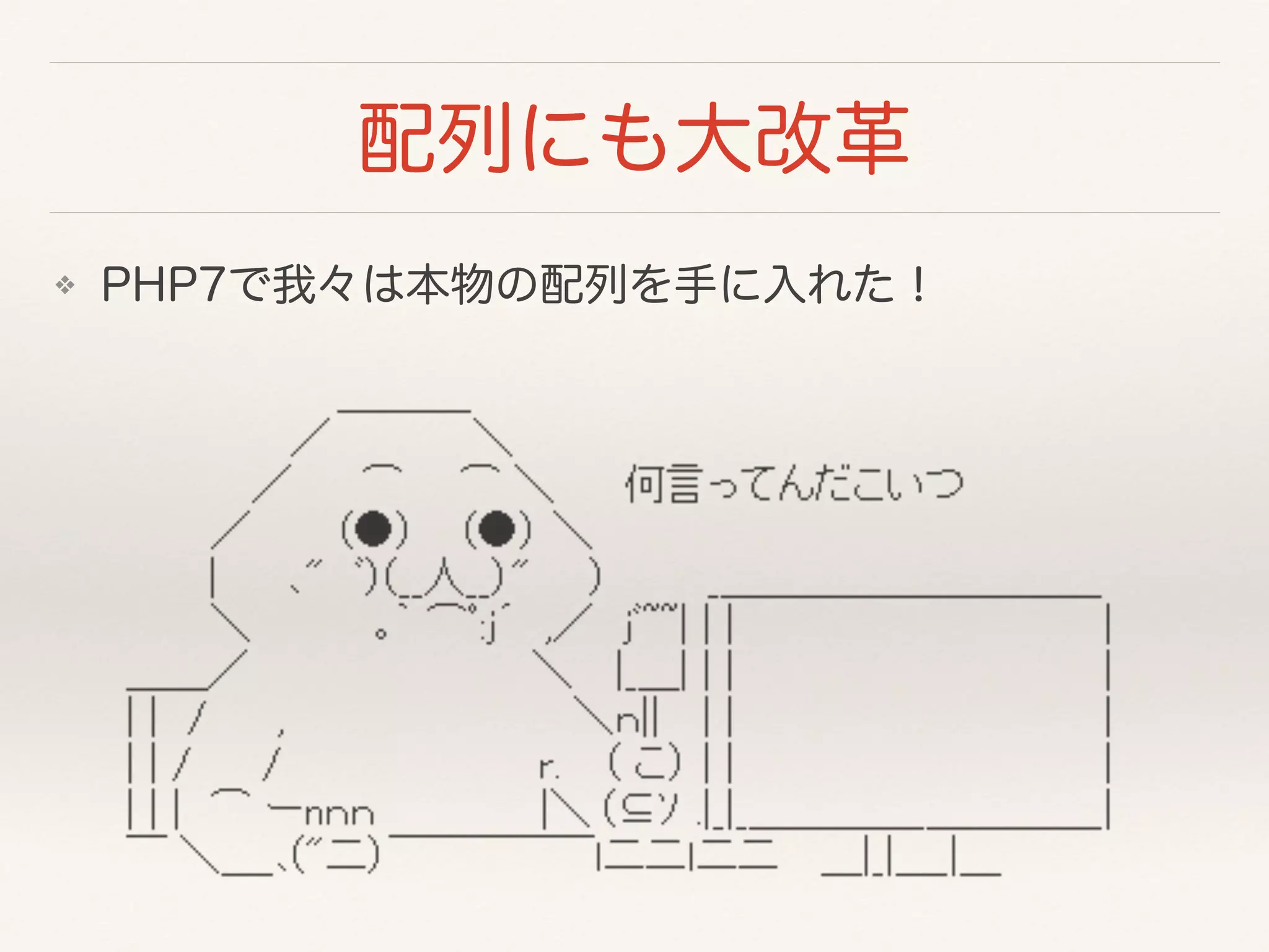 ❖ PHP7で我々は本物の配列を手に入れた！
配列にも大改革
 