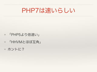PHP7は速いらしい
❖ 「PHP5より倍速い」
❖ 「HHVMとほぼ互角」
❖ ホントに？
 