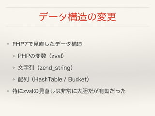 データ構造の変更
❖ PHP7で見直したデータ構造
❖ PHPの変数（zval）
❖ 文字列（zend_string）
❖ 配列（HashTable / Bucket）
❖ 特にzvalの見直しは非常に大胆だが有効だった
 