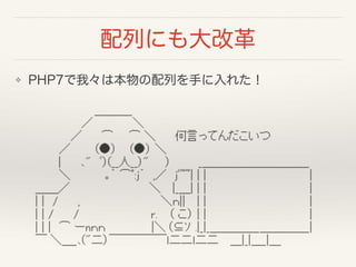 ❖ PHP7で我々は本物の配列を手に入れた！
配列にも大改革
 
