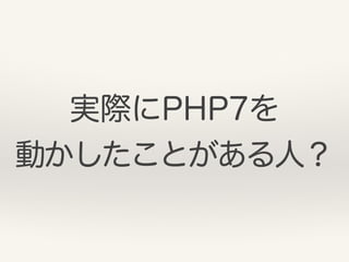 実際にPHP7を 
動かしたことがある人？
 