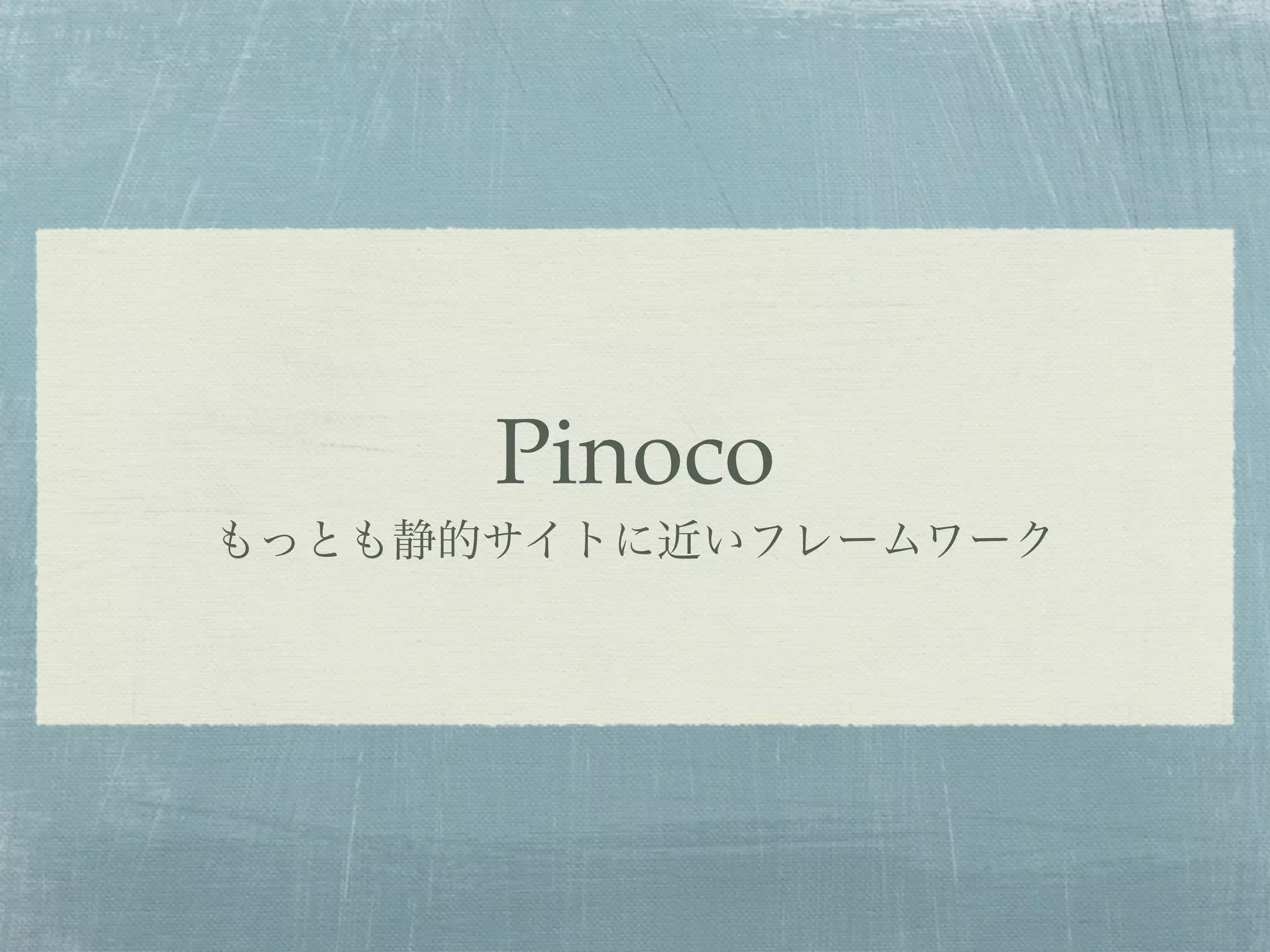 Pinoco
もっとも静的サイトに近いフレームワーク
 