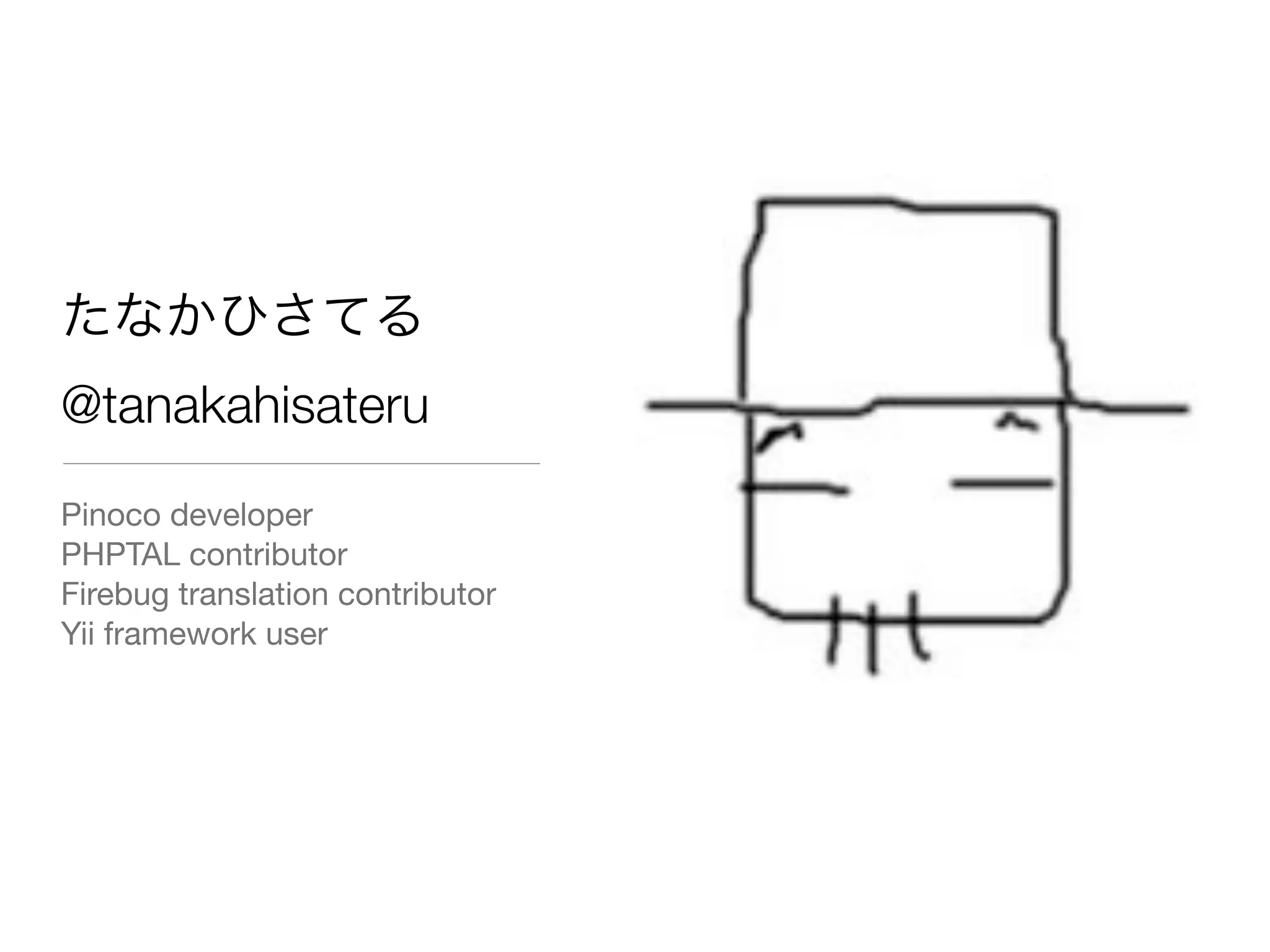 たなかひさてる
@tanakahisateru
Pinoco developer
PHPTAL contributor
Firebug translation contributor
Yii framework user
 