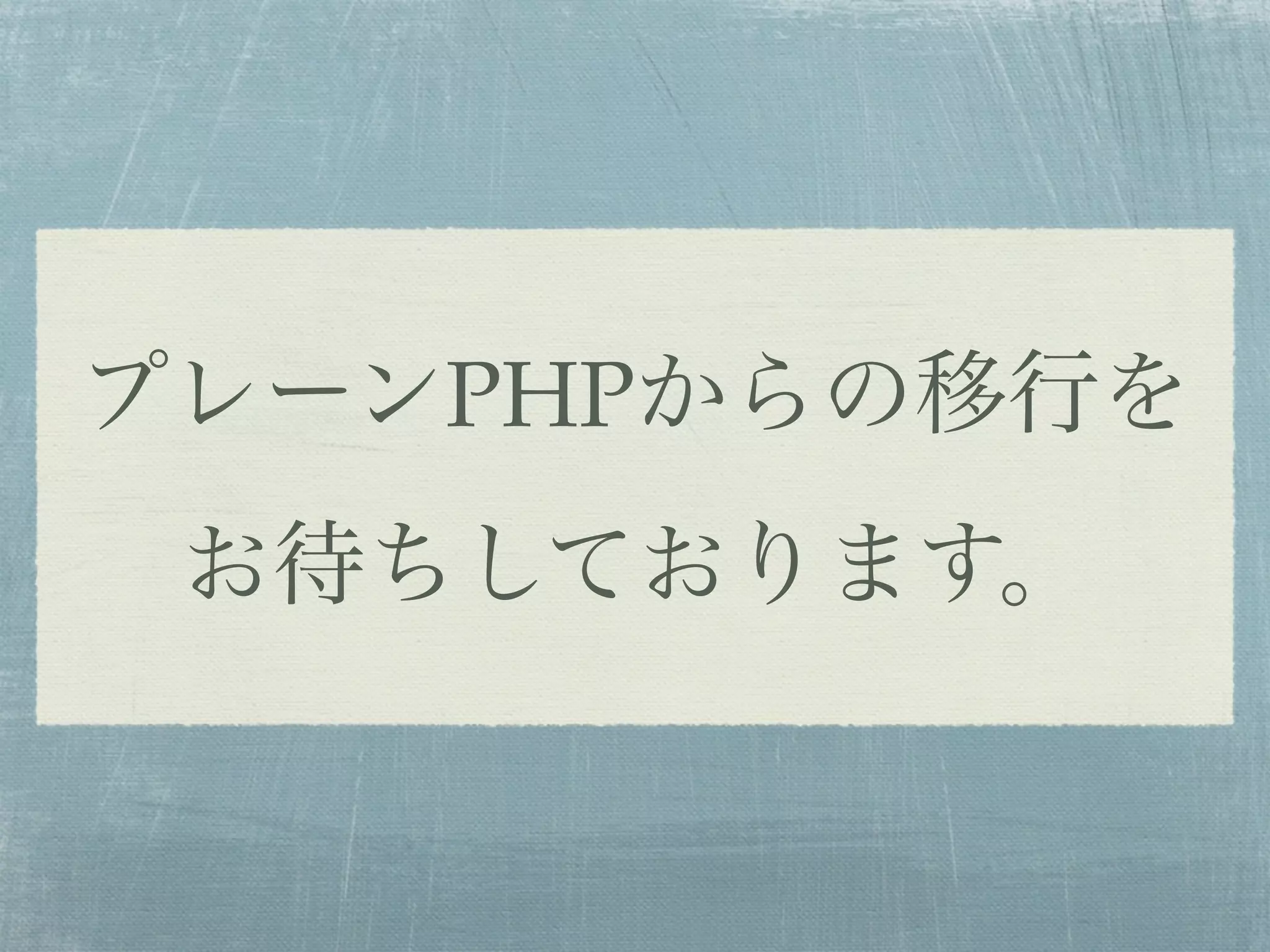プレーンPHPからの移行を
お待ちしております。
 
