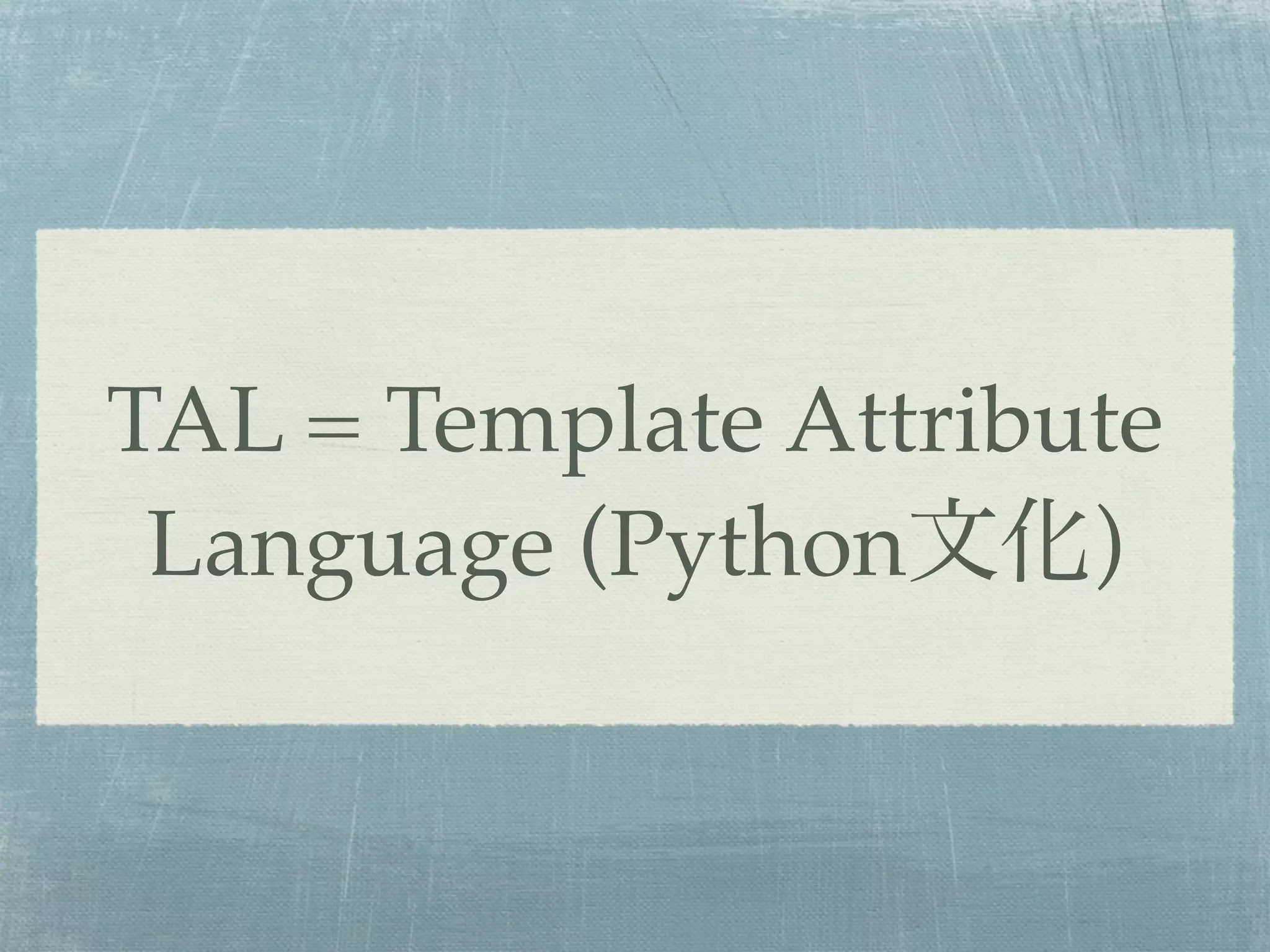 TAL = Template Attribute
Language (Python文化)
 