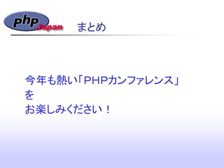 まとめ
今年も熱い「ＰＨＰカンファレンス」
を
お楽しみください！
 