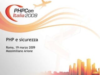 PHP e  sicurezza Roma, 19 marzo 2009 Massimiliano Arione 