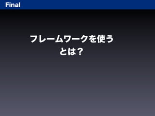 Final




        フレームワークを使う
            とは？
 