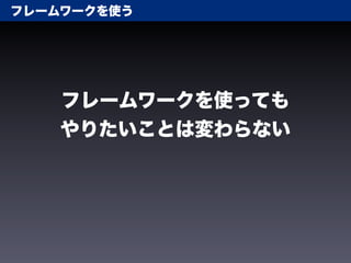フレームワークを使う




    フレームワークを使っても
    やりたいことは変わらない
 