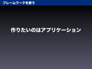 フレームワークを使う




  作りたいのはアプリケーション
 