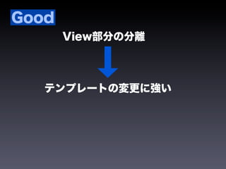 Good
       View部分の分離



   テンプレートの変更に強い
 