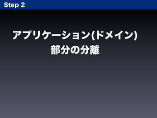 Step 2




  アプリケーション(ドメイン)
      部分の分離
 