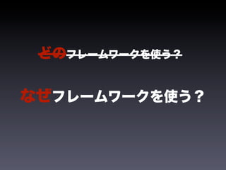どのフレームワークを使う？


なぜフレームワークを使う？
 