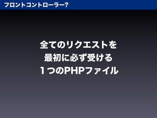 フロントコントローラー?




      全てのリクエストを
       最初に必ず受ける
      １つのPHPファイル
 