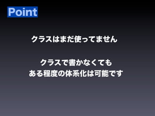 Point

   クラスはまだ使ってません


     クラスで書かなくても
   ある程度の体系化は可能です
 