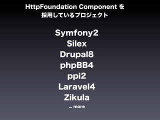 HttpFoundation Component を
    採用しているプロジェクト


       Symfony2
          Silex
        Drupal8
        phpBB4
          ppi2
        Laravel4
         Zikula
           ... more
 