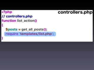 <?php                              controllers.php
// controllers.php
function list_action()
{
   $posts = get_all_posts();
   require 'templates/list.php';
}
 
