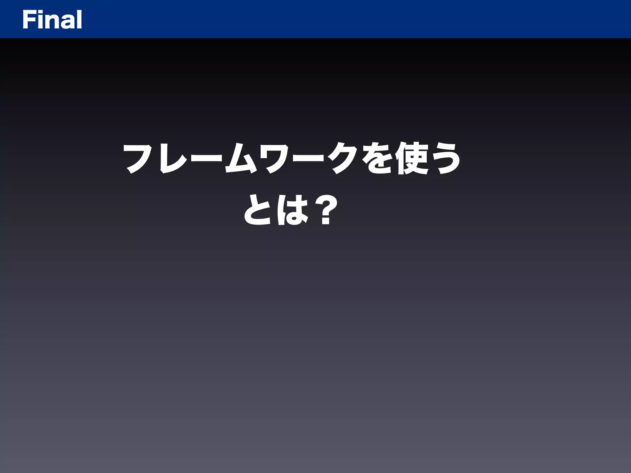 Final




        フレームワークを使う
            とは？
 