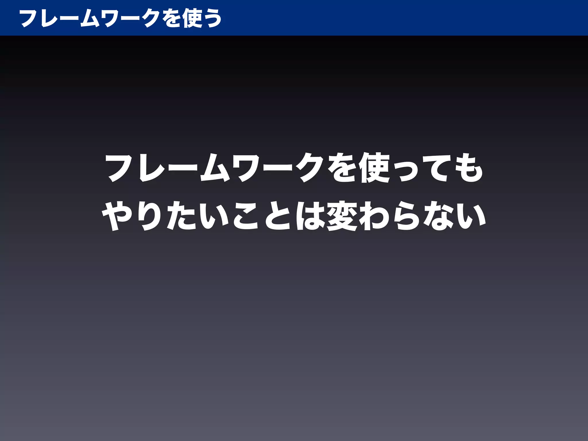 フレームワークを使う




    フレームワークを使っても
    やりたいことは変わらない
 
