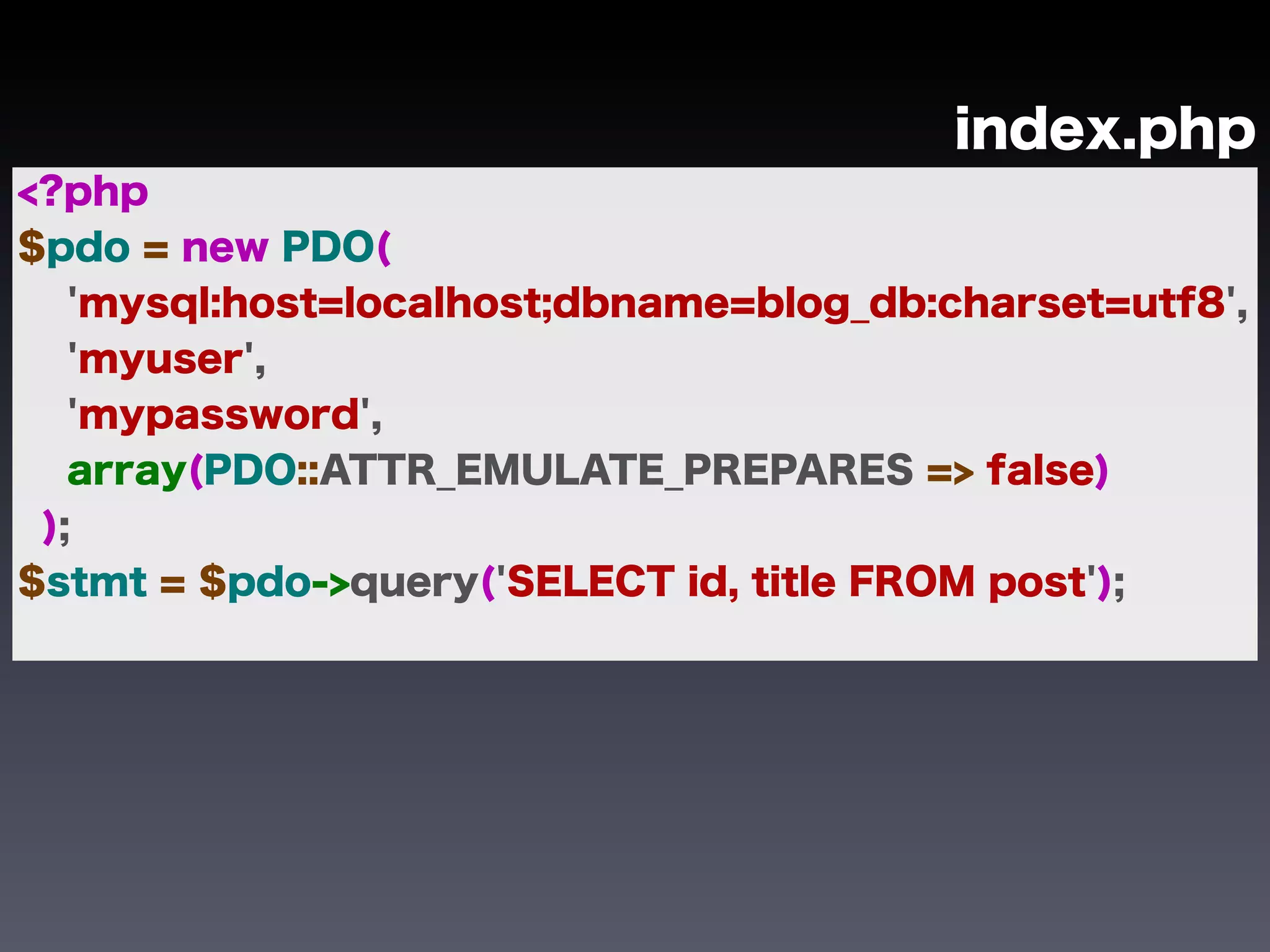 index.php
<?php
$pdo = new PDO(
   'mysql:host=localhost;dbname=blog_db:charset=utf8',
   'myuser',
   'mypassword',
   array(PDO::ATTR_EMULATE_PREPARES => false)
 );
$stmt = $pdo->query('SELECT id, title FROM post');
 