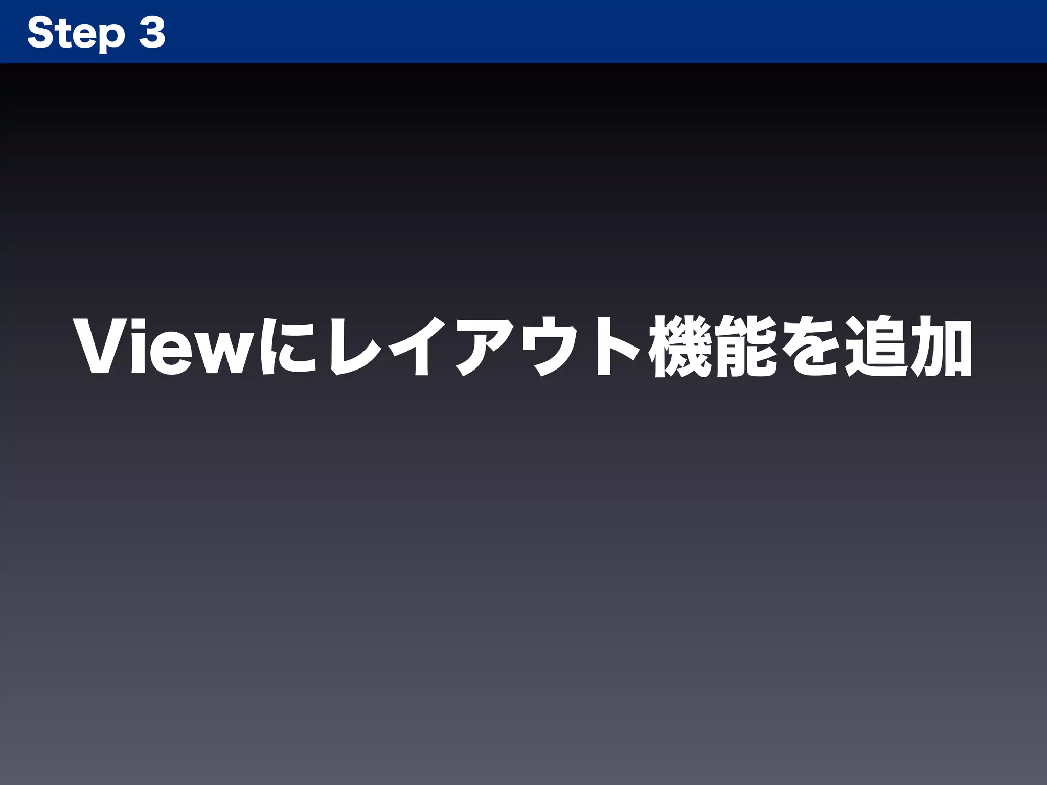 Step 3




 Viewにレイアウト機能を追加
 