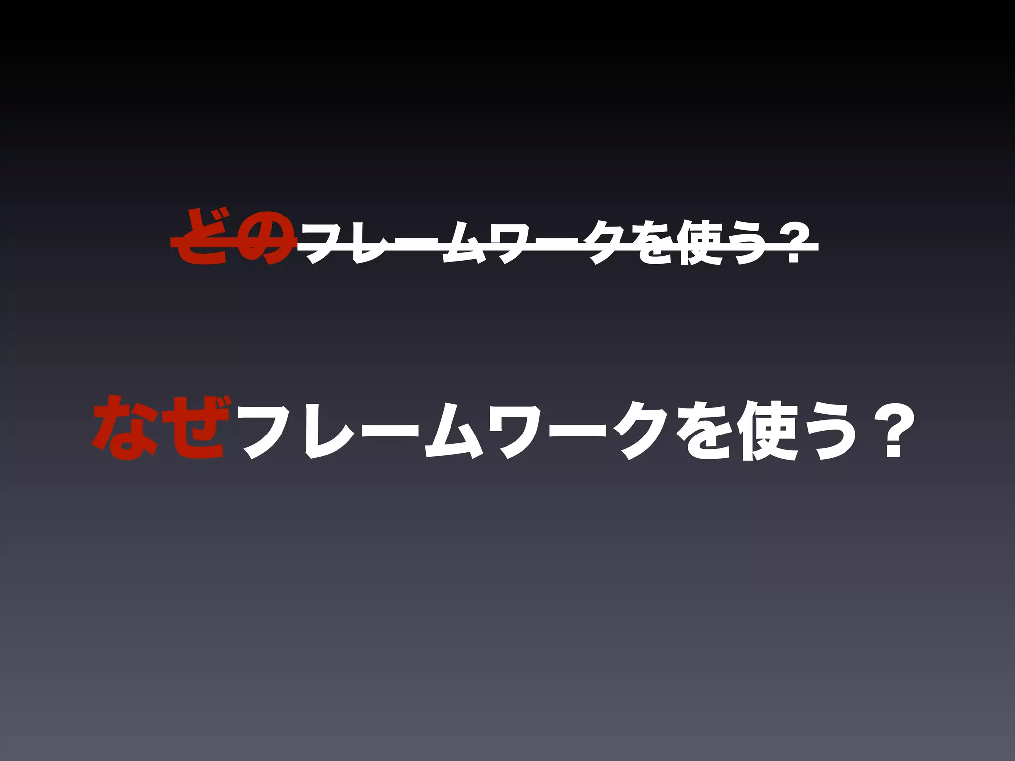 どのフレームワークを使う？


なぜフレームワークを使う？
 
