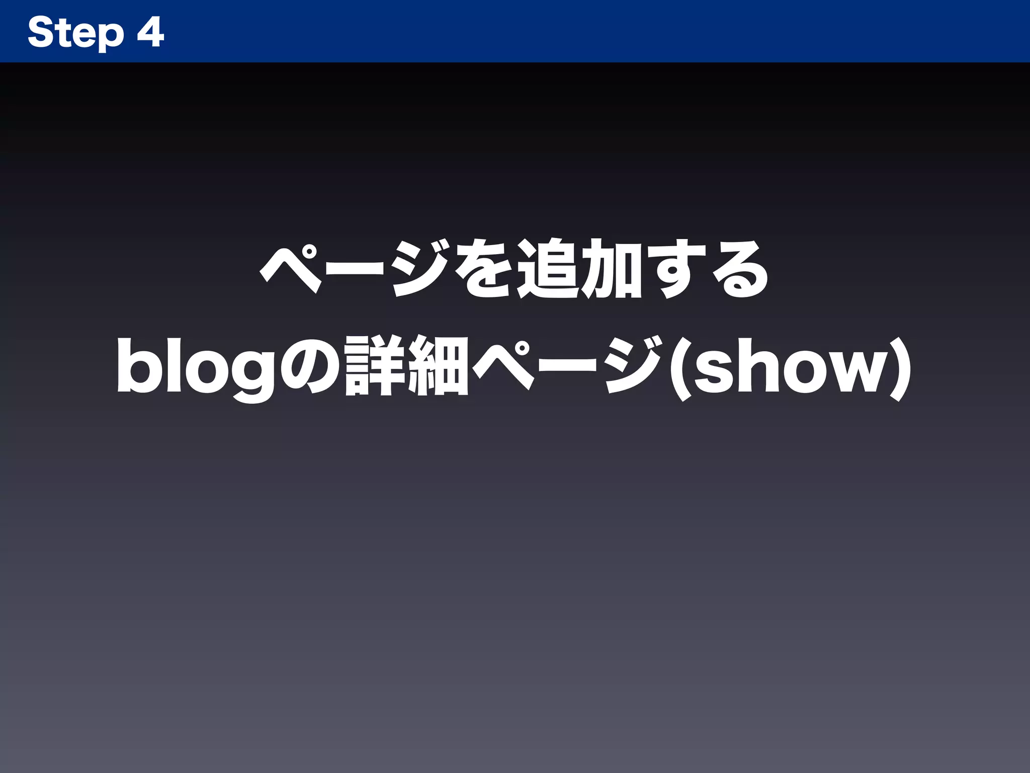 Step 4




       ページを追加する
   blogの詳細ページ(show)
 
