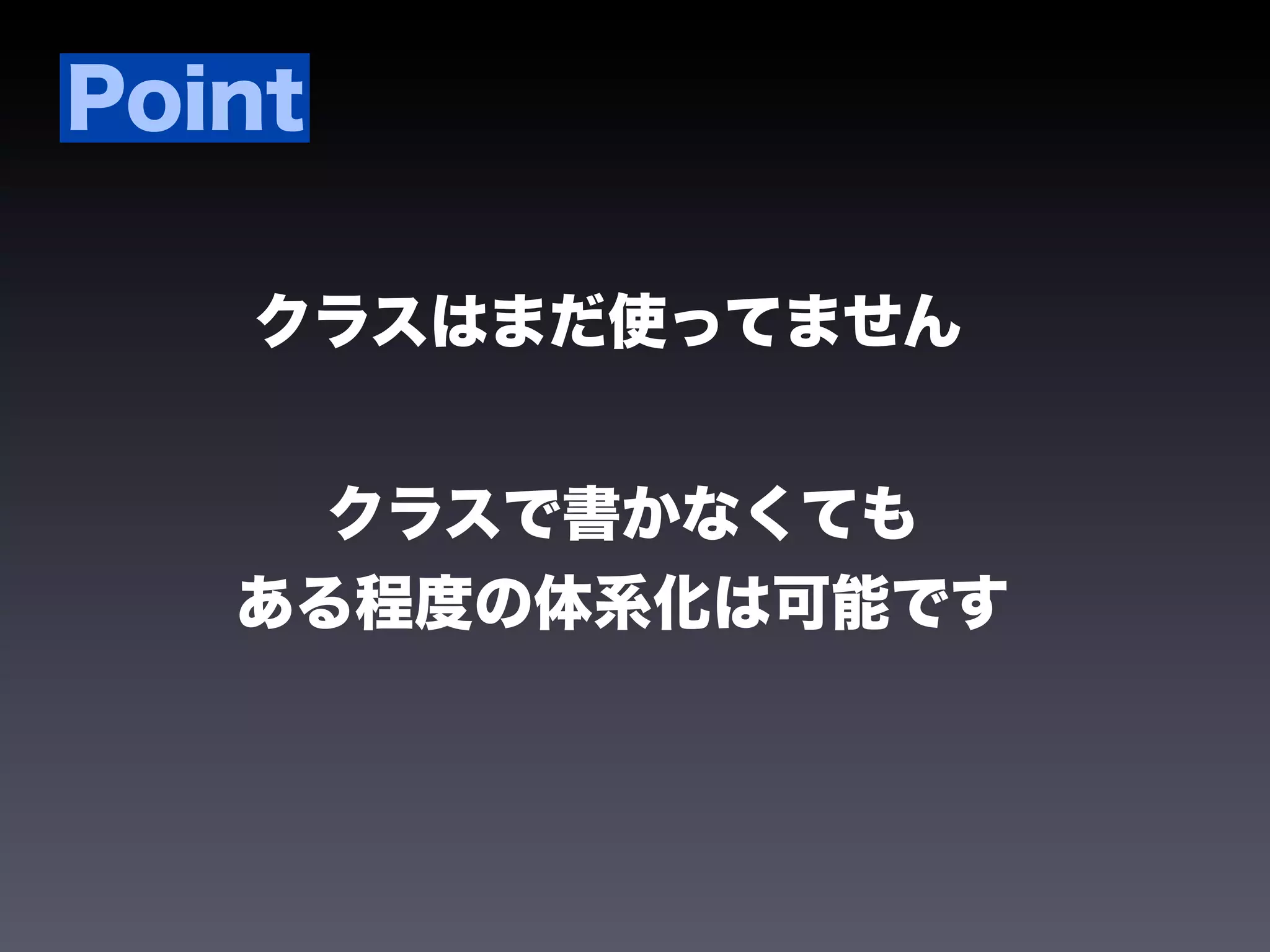 Point

   クラスはまだ使ってません


     クラスで書かなくても
   ある程度の体系化は可能です
 