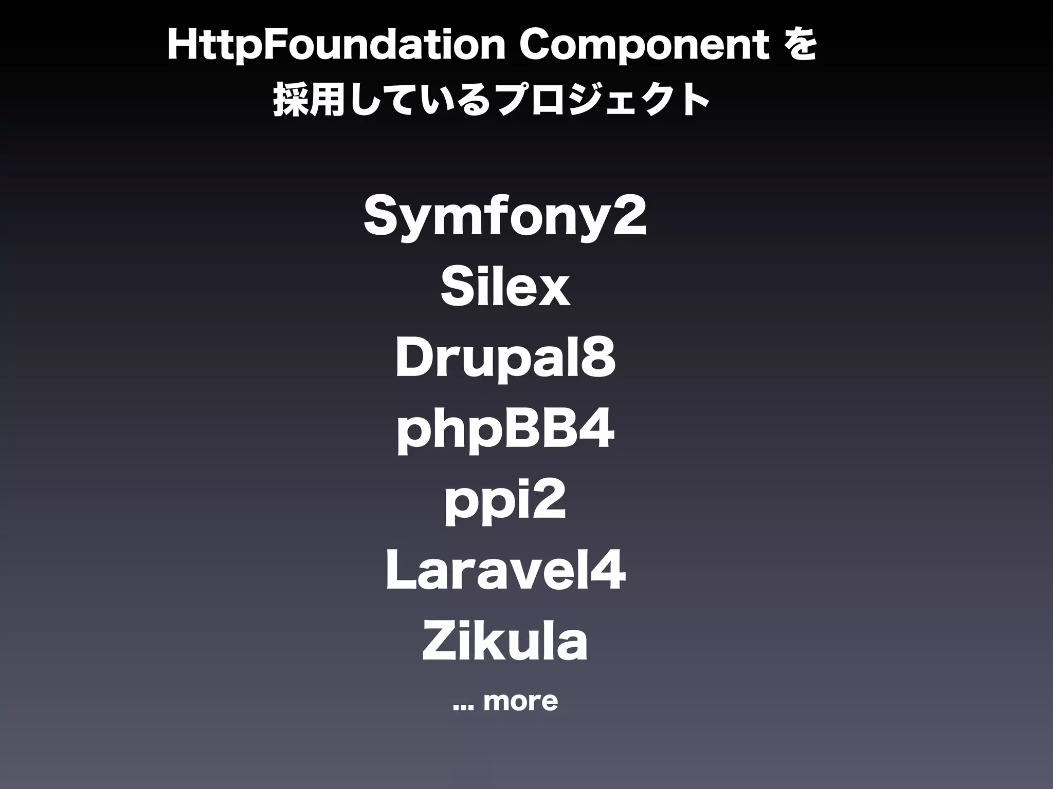 HttpFoundation Component を
    採用しているプロジェクト


       Symfony2
          Silex
        Drupal8
        phpBB4
          ppi2
        Laravel4
         Zikula
           ... more
 