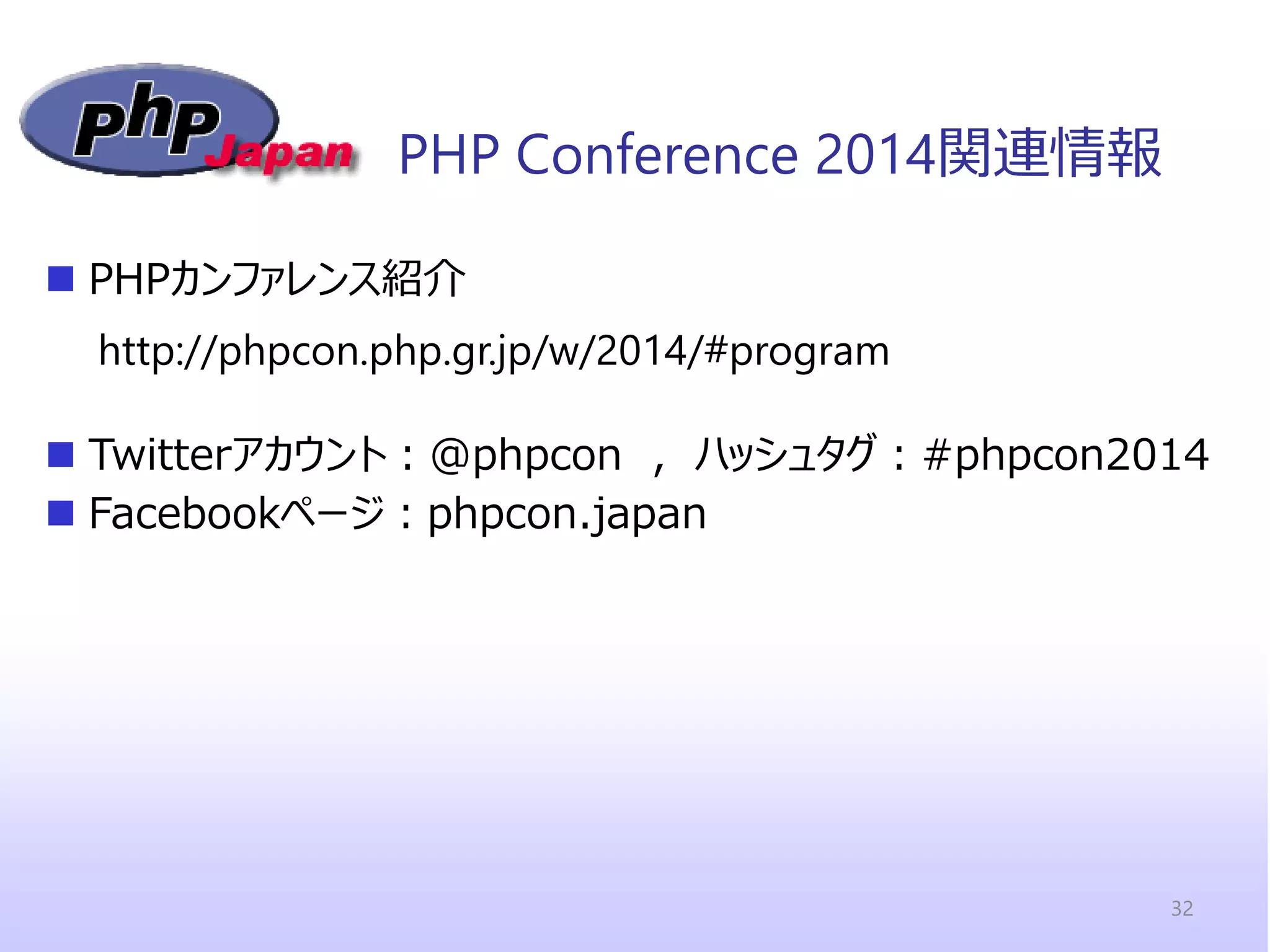 PHPカンファレンス紹介 
Twitterアカウント：@phpcon , ハッシュタグ：#phpcon2014 
Facebookページ：phpcon.japan 
PHP Conference 2014関連情報 
http://phpcon.php.gr.jp/w/2014/#program 
32  
