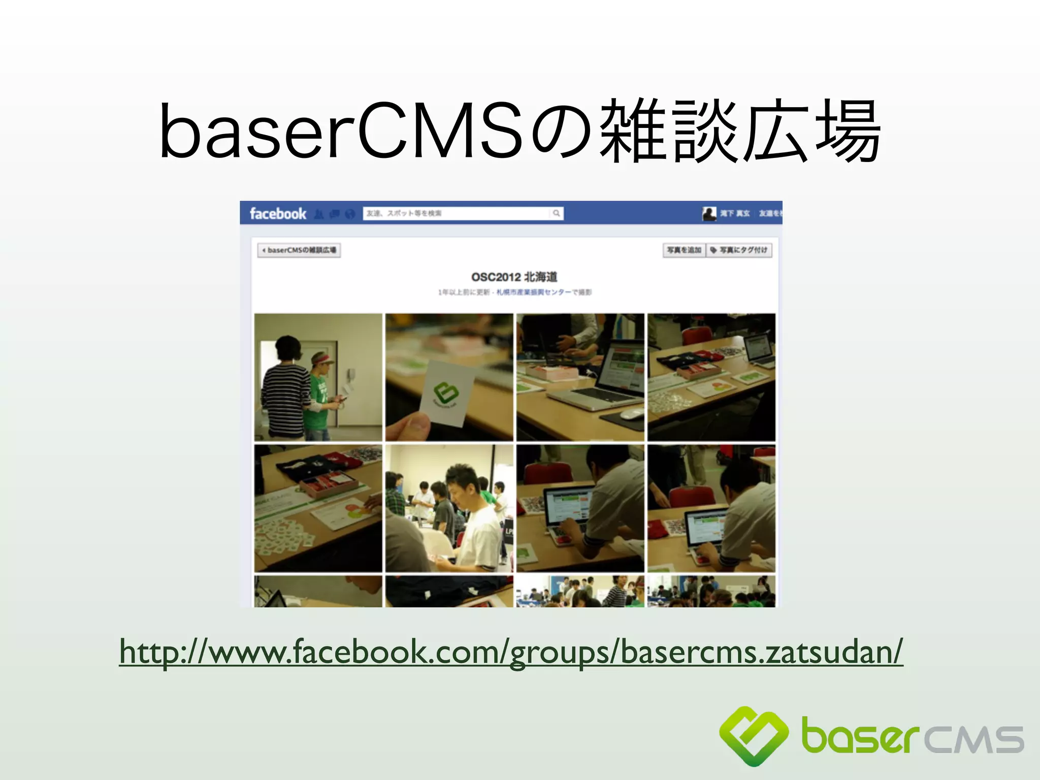 baserCMSの雑談広場 
http://www.facebook.com/groups/basercms.zatsudan/ 
 