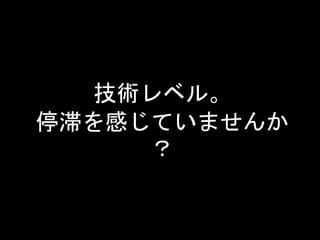 技術レベル。 
停滞を感じていませんか 
？ 
 