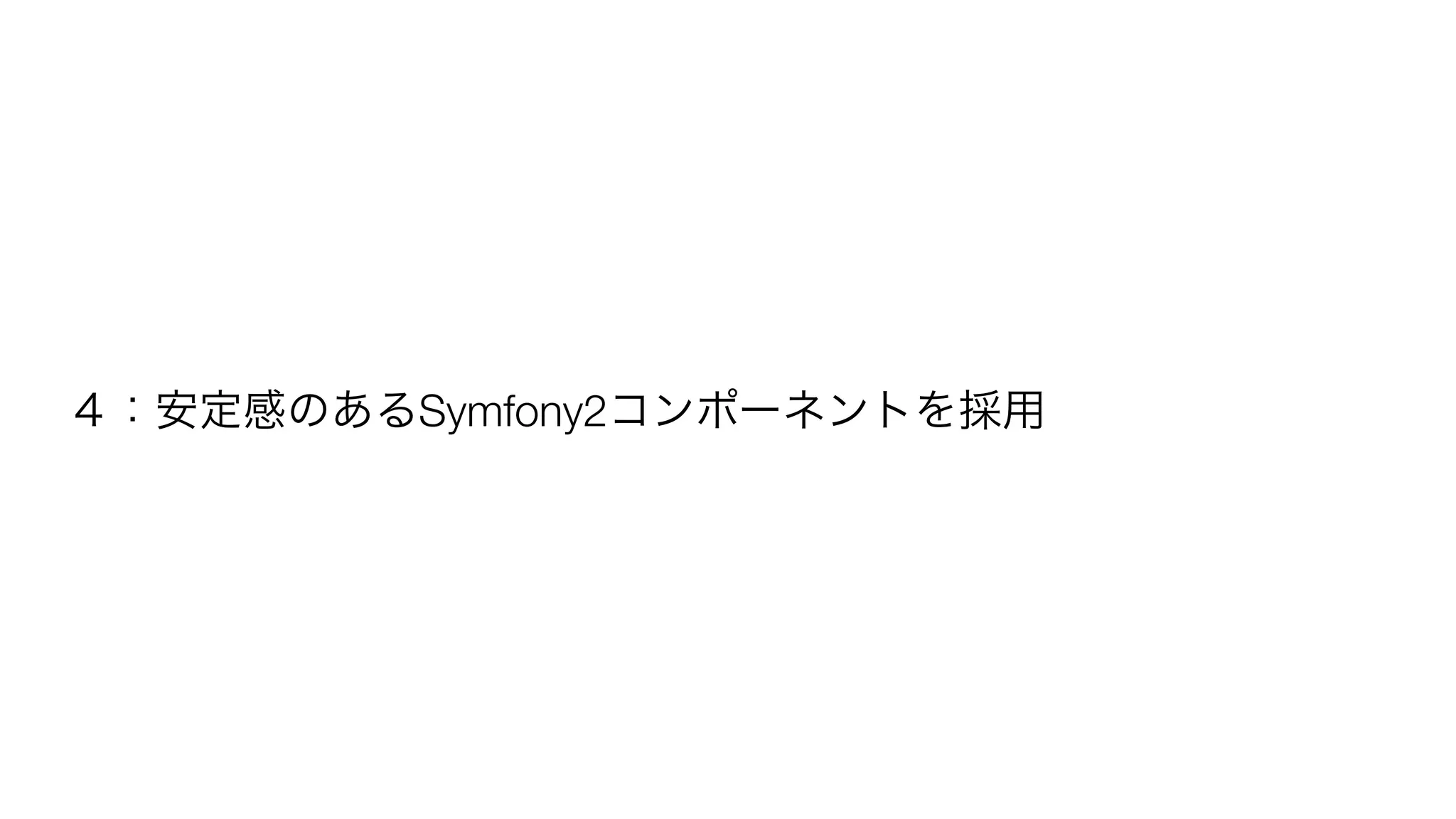 ４：安定感のあるSymfony2コンポーネントを採用 
 