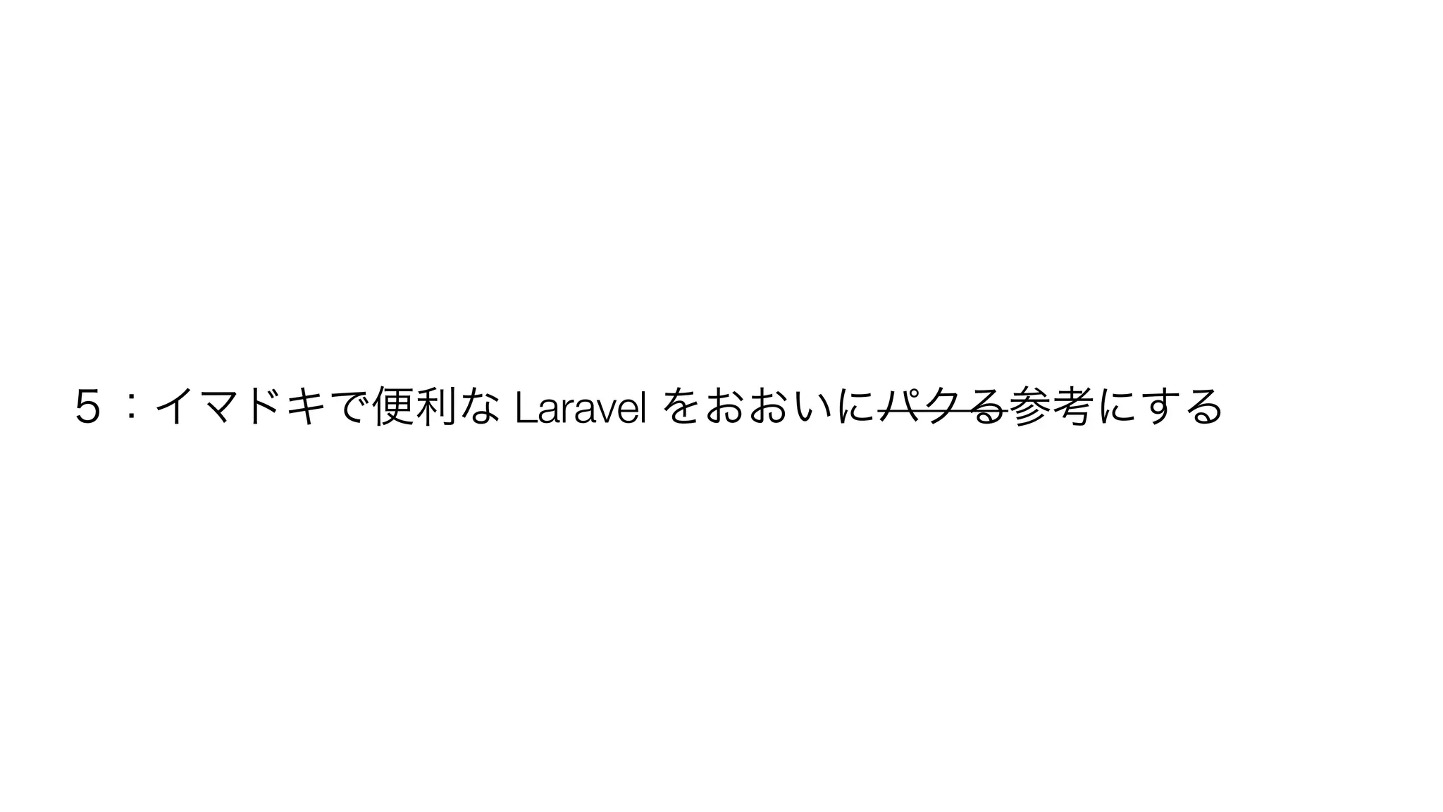 ５：イマドキで便利な Laravel をおおいにパクる参考にする 
 