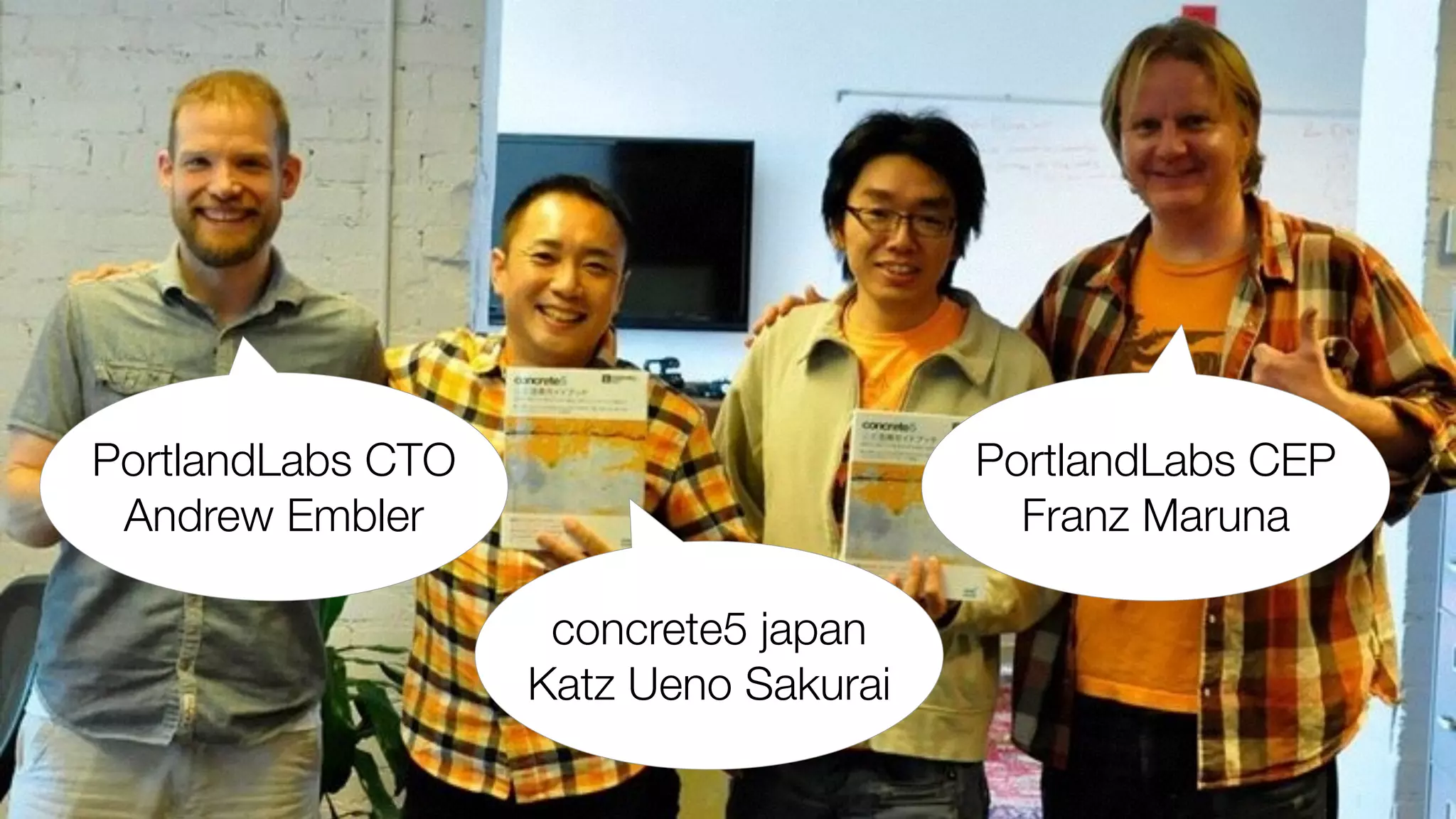 PortlandLabs CTO 
Andrew Embler 
PortlandLabs CEP 
Franz Maruna 
concrete5 japan 
Katz Ueno Sakurai 
 