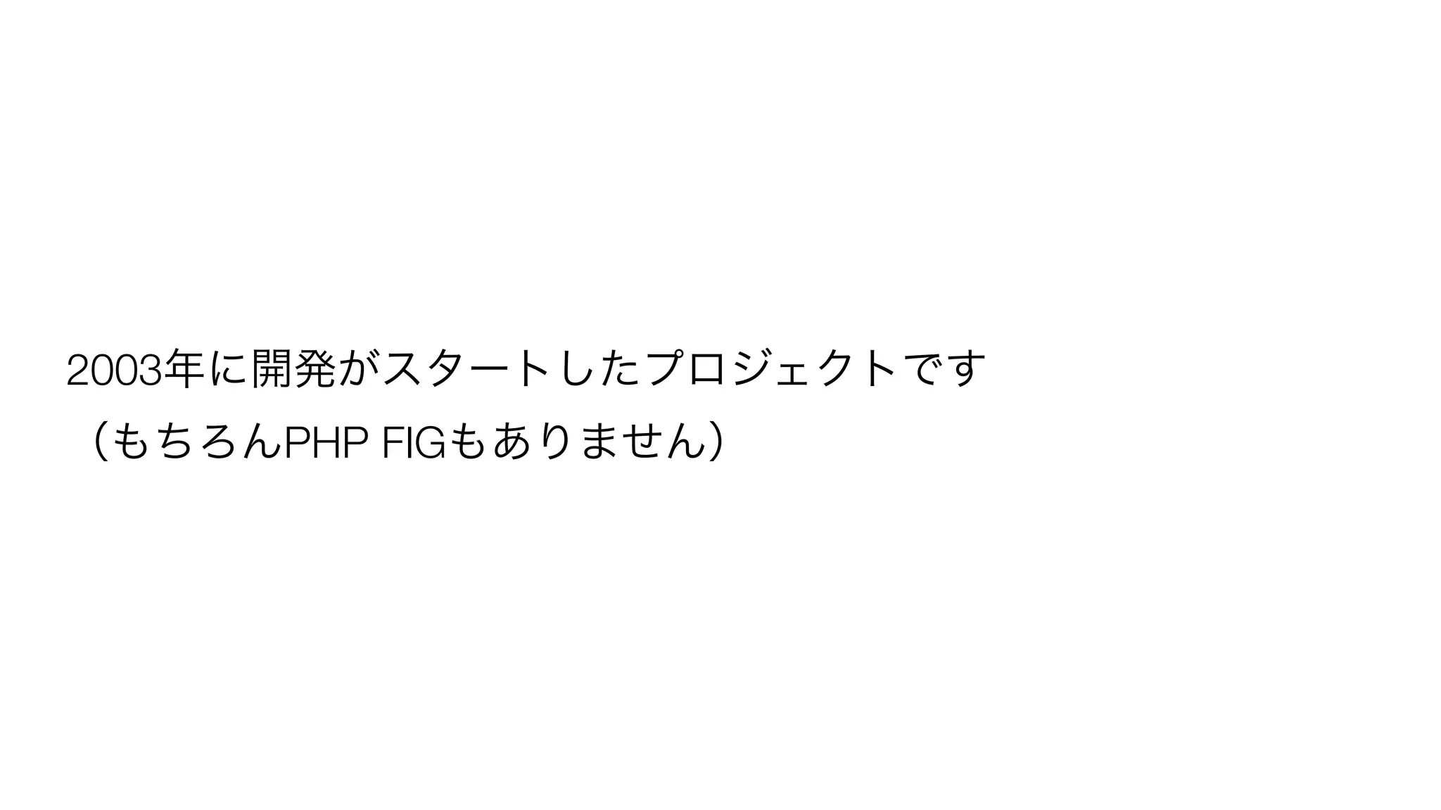 2003年に開発がスタートしたプロジェクトです 
（もちろんPHP FIGもありません） 
 