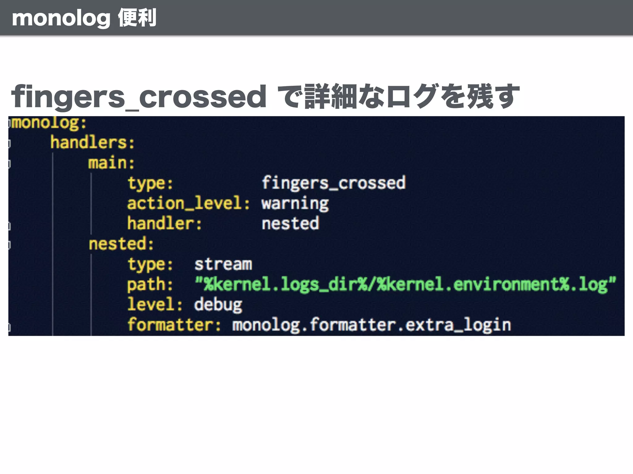 monolog 便利
ﬁngers_crossed で詳細なログを残す
 