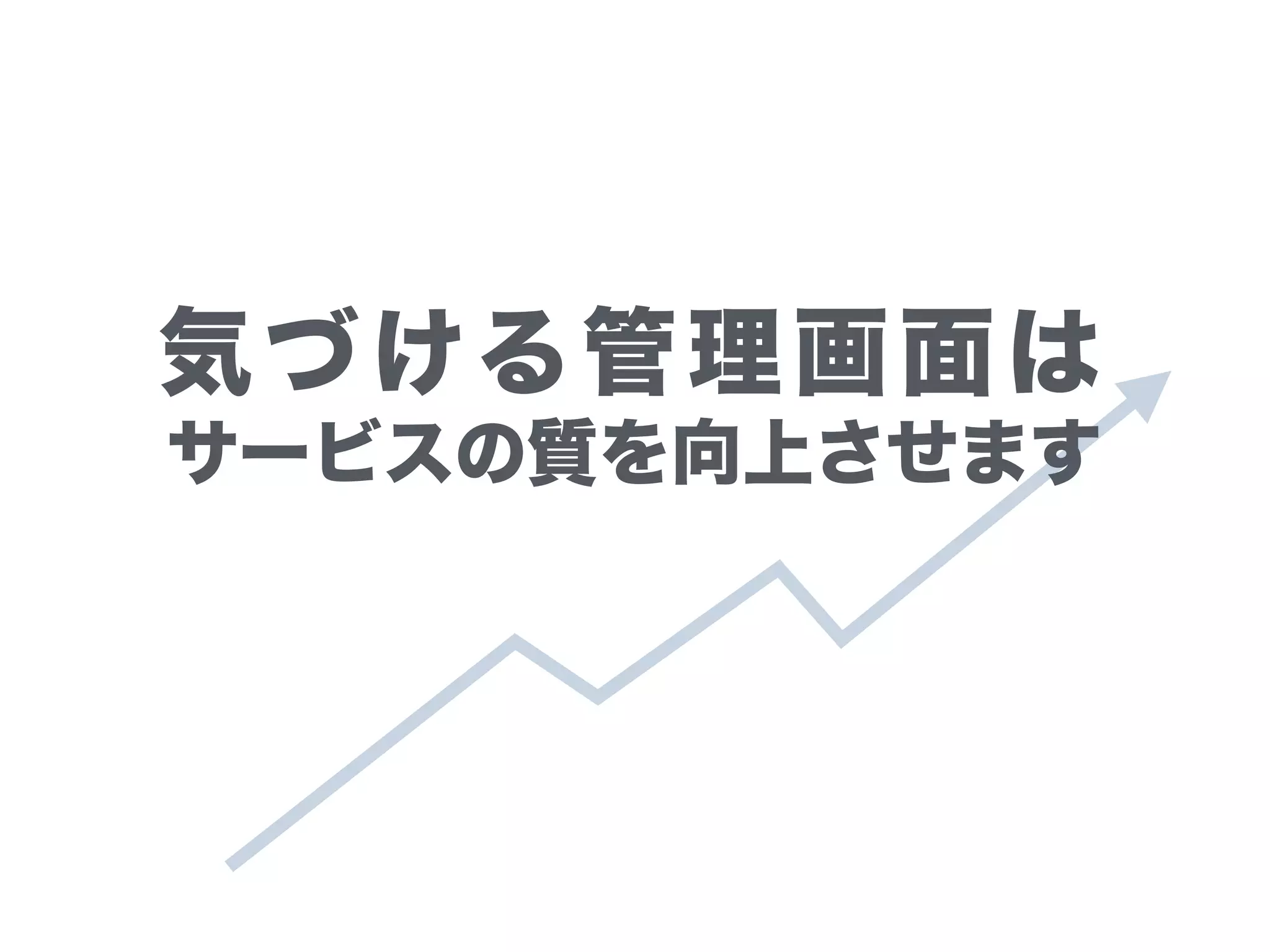 気づける管理画面は
サービスの質を向上させます
 