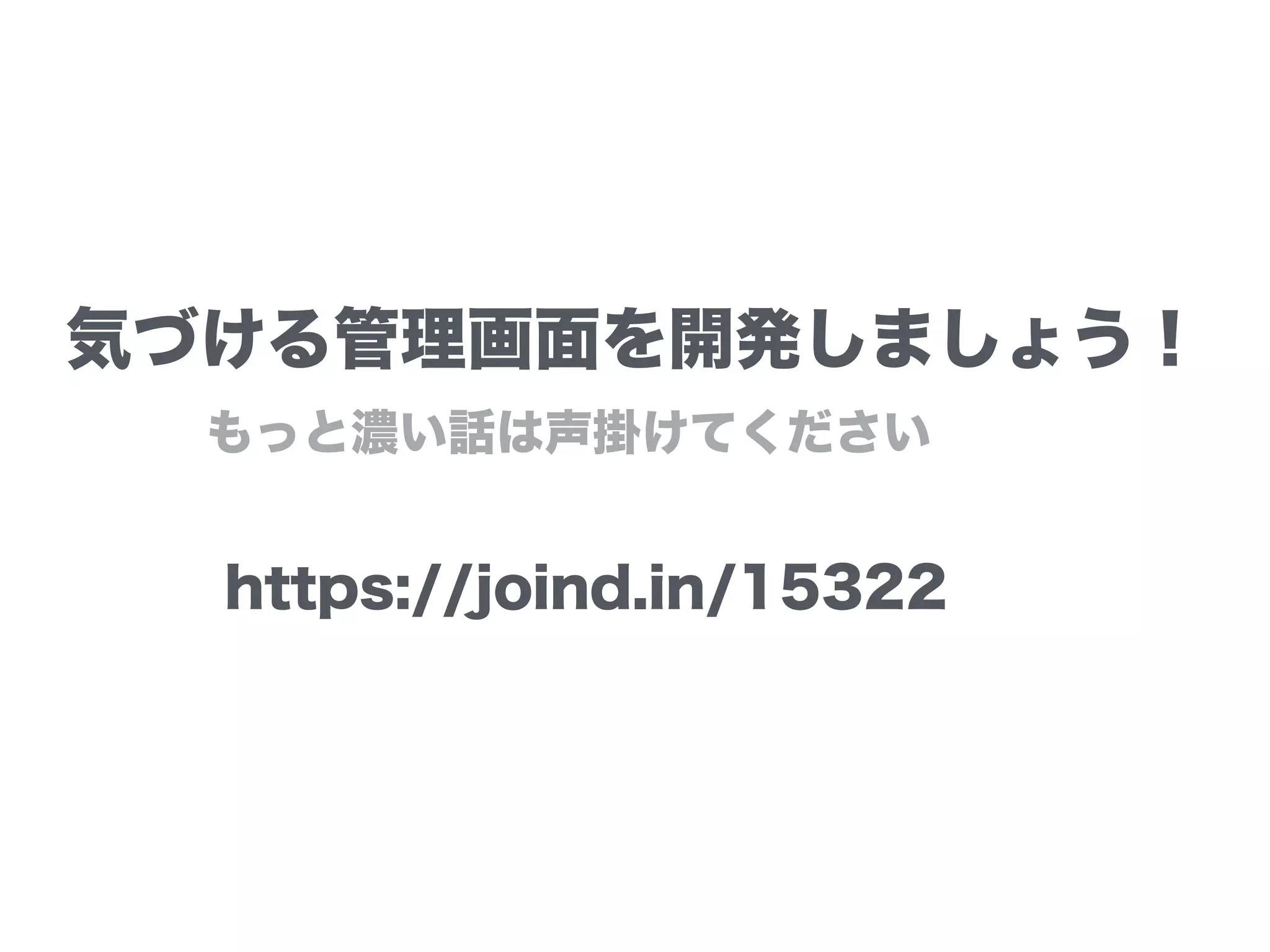 気づける管理画面を開発しましょう！
https://joind.in/15322
もっと濃い話は声掛けてください
 