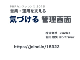 管理画面
!
前田 雅央 @brtriver
気づける
営業・運用を支える
PHPカンファレンス 2015
株式会社 Zucks
https://joind.in/15322
 