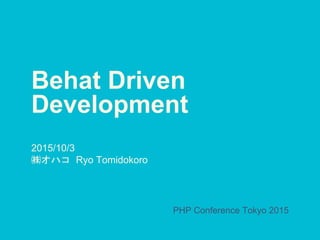 Behat Driven
Development
2015/10/3
㈱オハコ Ryo Tomidokoro
PHP Conference Tokyo 2015
 
