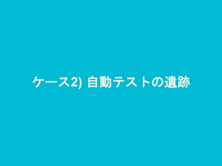 ケース2) 自動テストの遺跡
 
