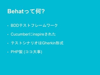 Behatって何?
• BDDテストフレームワーク
• Cucumberにinspireされた
• テストシナリオはGherkin形式
• PHP製 (ココ大事)
 