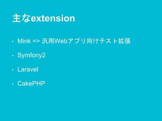 主なextension
• Mink => 汎用Webアプリ向けテスト拡張
• Symfony2
• Laravel
• CakePHP
 