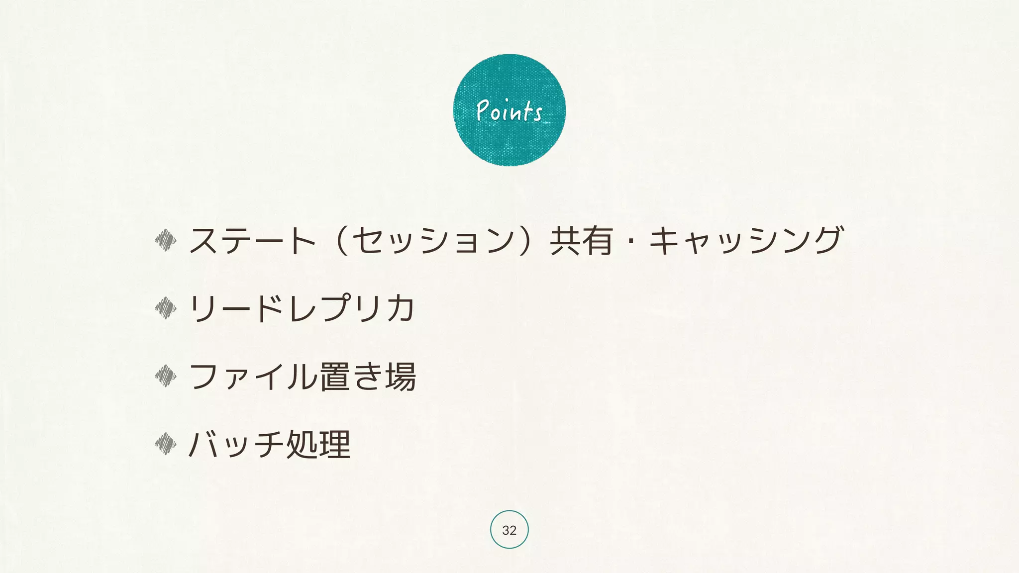 32
ステート（セッション）共有・キャッシング
リードレプリカ
ファイル置き場
バッチ処理
 
