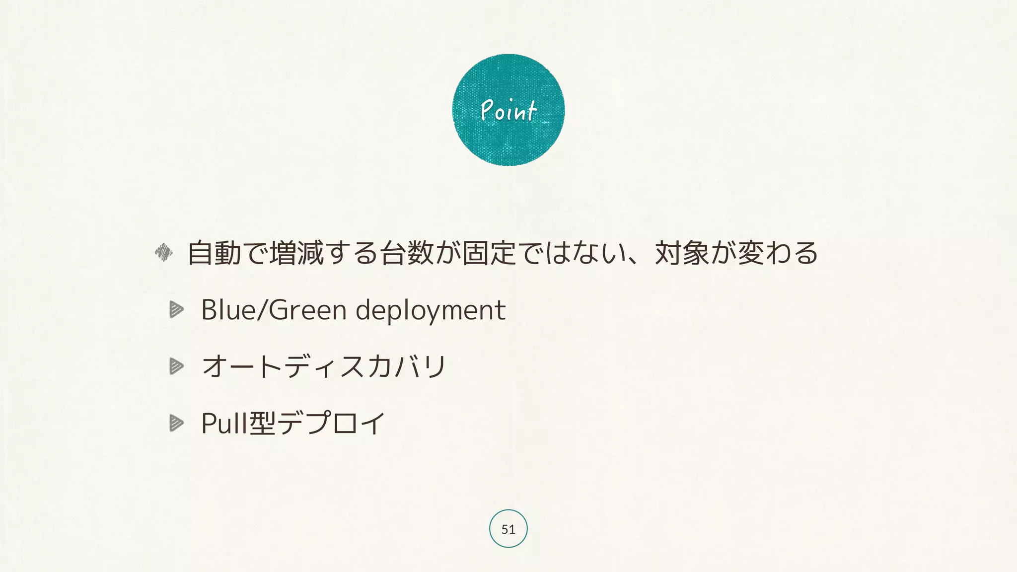 51
自動で増減する台数が固定ではない、対象が変わる
Blue/Green deployment
オートディスカバリ
Pull型デプロイ
 
