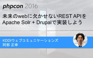 未来のwebに欠かせないREST APIを
Apache Solr + Drupalで実装しよう
KDDIウェブコミュニケーションズ
阿部 正幸
 
